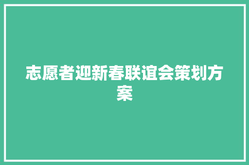 志愿者迎新春联谊会策划方案 写作素材