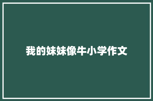 我的妹妹像牛小学作文