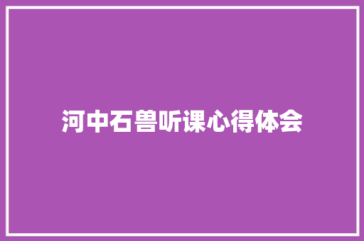 河中石兽听课心得体会 写作技巧