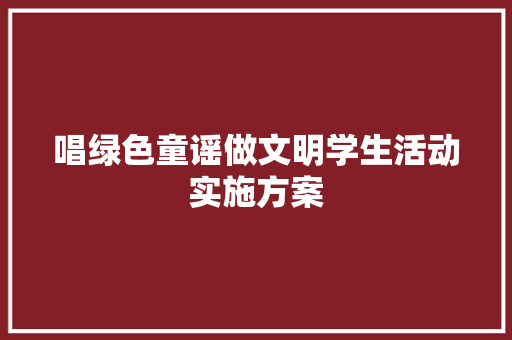 唱绿色童谣做文明学生活动实施方案 写作技巧