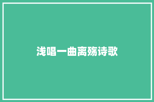 浅唱一曲离殇诗歌 写作技巧