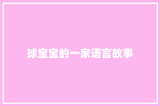 球宝宝的一家语言故事 写作技巧