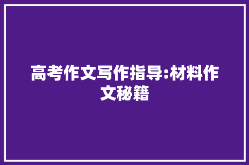 高考作文写作指导:材料作文秘籍 范文赏析