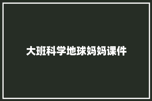 大班科学地球妈妈课件 范文赏析