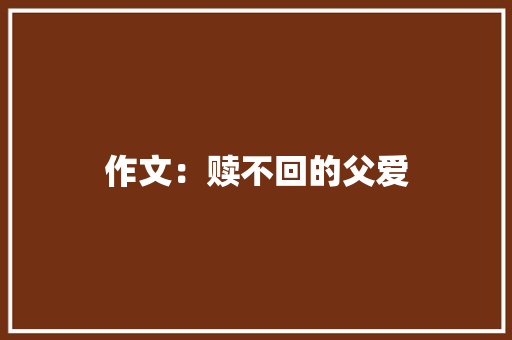 作文：赎不回的父爱 简历模板