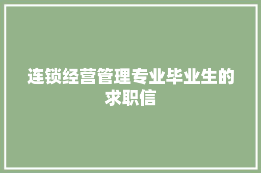 连锁经营管理专业毕业生的求职信 商业文案