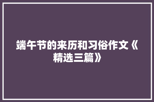 端午节的来历和习俗作文《精选三篇》 商业文案
