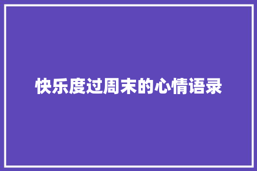快乐度过周末的心情语录 写作社区
