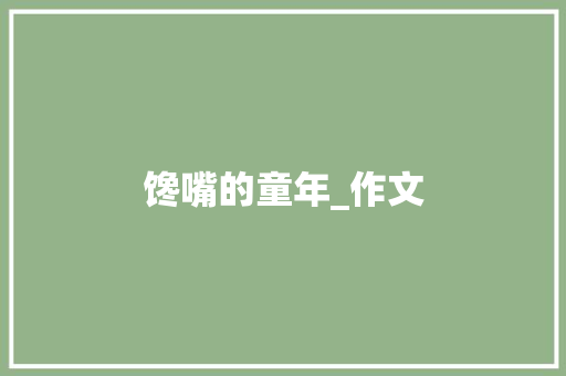 馋嘴的童年_作文 商业文案