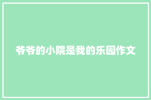 爷爷的小院是我的乐园作文 词汇积累