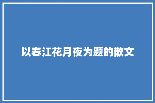 以春江花月夜为题的散文