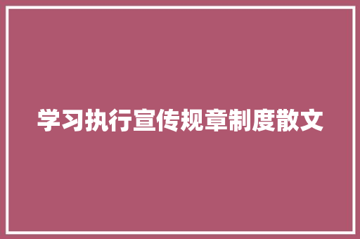 学习执行宣传规章制度散文 写作社区