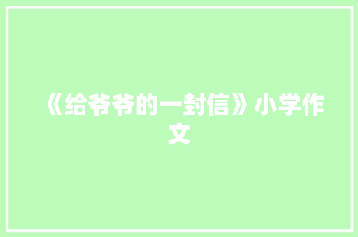 《给爷爷的一封信》小学作文 写作技巧