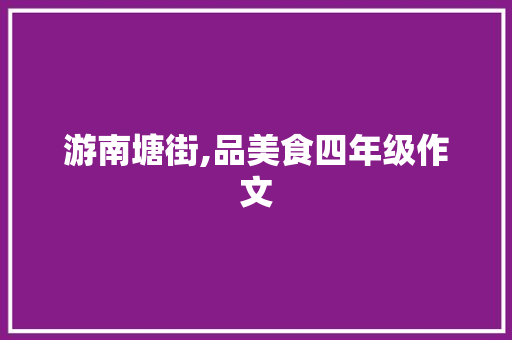 游南塘街,品美食四年级作文 诗歌创作