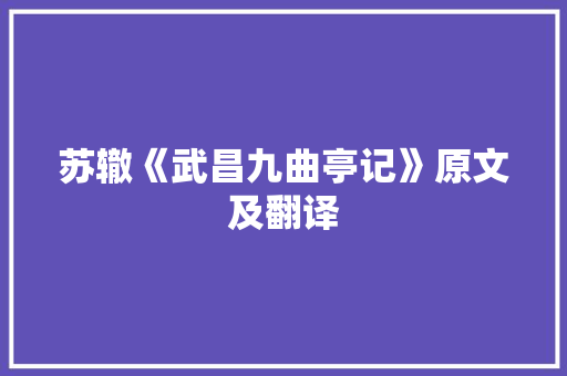 苏辙《武昌九曲亭记》原文及翻译 写作社区