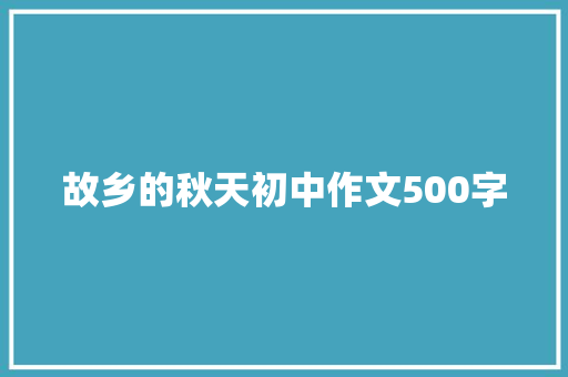 故乡的秋天初中作文500字 简历模板