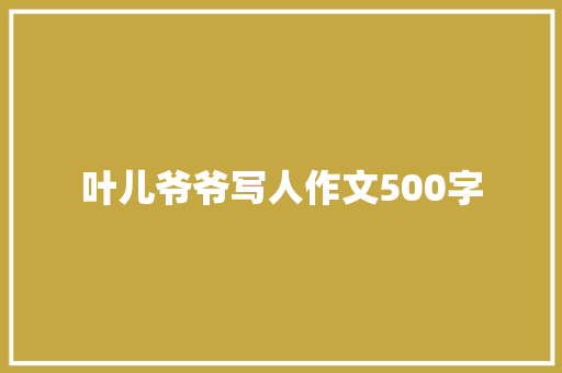 叶儿爷爷写人作文500字 写作素材