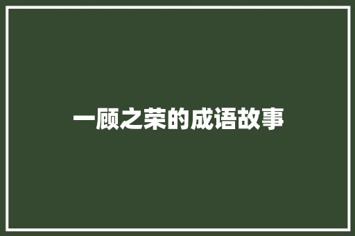 一顾之荣的成语故事 词汇积累
