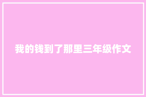 我的钱到了那里三年级作文 写作技巧