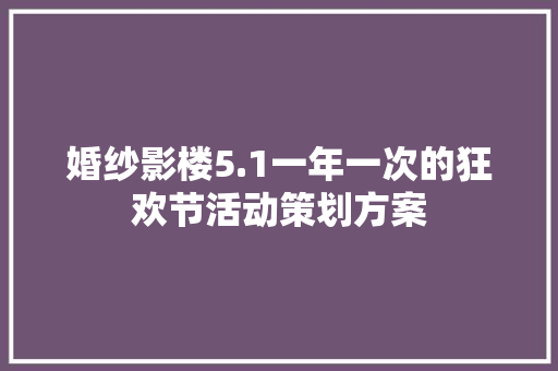 婚纱影楼5.1一年一次的狂欢节活动策划方案 范文赏析