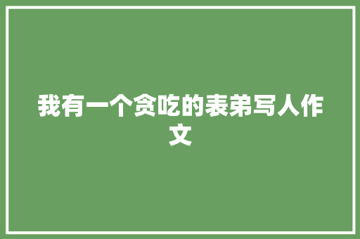 我有一个贪吃的表弟写人作文 词汇积累