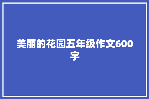 美丽的花园五年级作文600字 商业文案