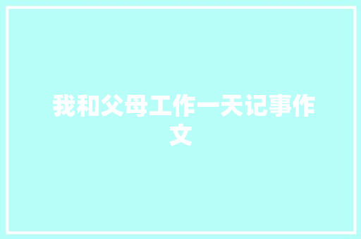 我和父母工作一天记事作文 报告写作