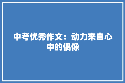 中考优秀作文：动力来自心中的偶像 商业文案