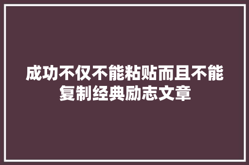 成功不仅不能粘贴而且不能复制经典励志文章