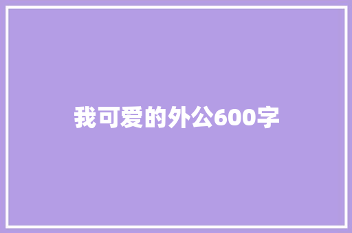 我可爱的外公600字 写作素材