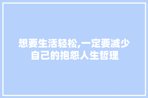 想要生活轻松,一定要减少自己的抱怨人生哲理 报告写作