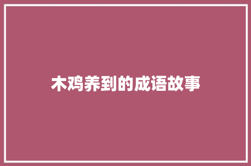 木鸡养到的成语故事 商业文案