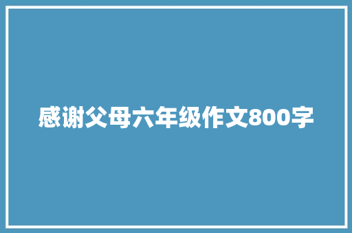 感谢父母六年级作文800字 写作社区