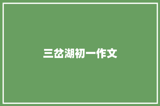 三岔湖初一作文 商业文案