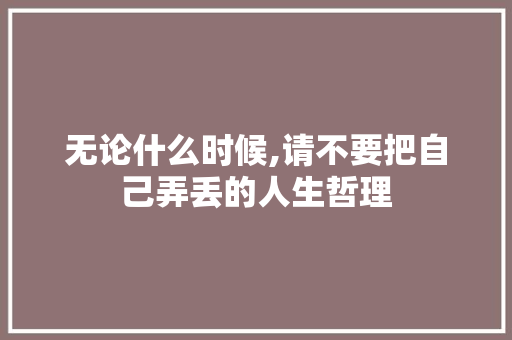 无论什么时候,请不要把自己弄丢的人生哲理