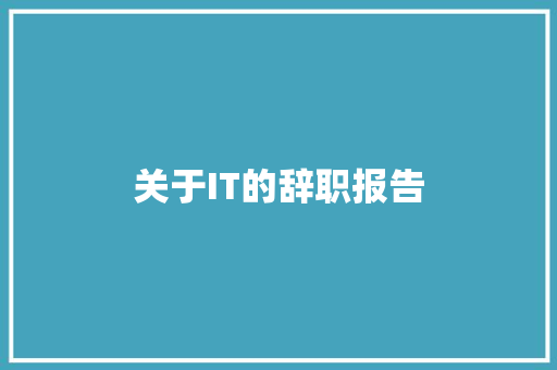 关于IT的辞职报告 写作技巧