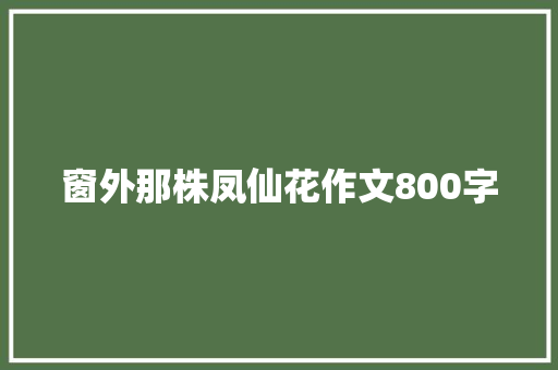 窗外那株凤仙花作文800字 写作社区