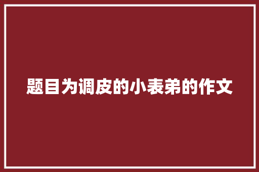 题目为调皮的小表弟的作文 词汇积累