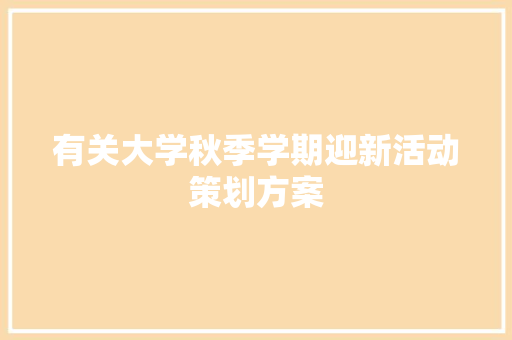 有关大学秋季学期迎新活动策划方案 范文赏析