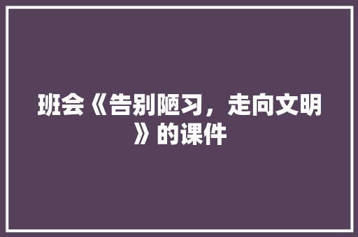 班会《告别陋习，走向文明》的课件 写作素材
