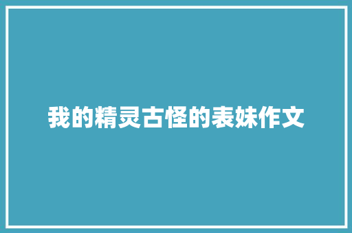 我的精灵古怪的表妹作文 写作技巧