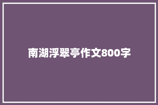 南湖浮翠亭作文800字 写作技巧