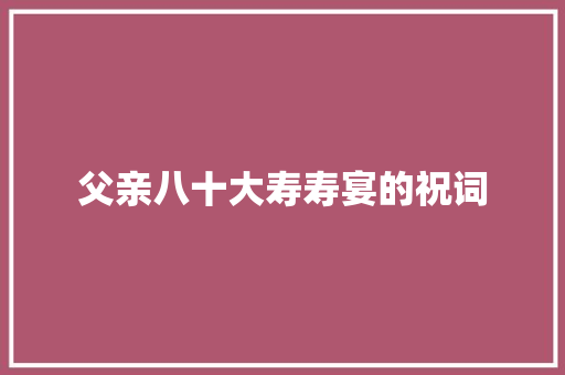父亲八十大寿寿宴的祝词 诗歌创作