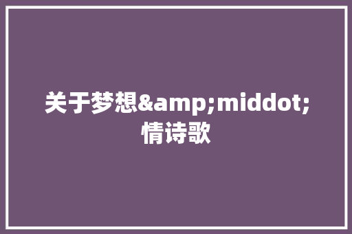 关于梦想&middot;情诗歌 范文赏析