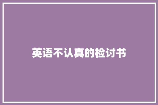 英语不认真的检讨书 写作技巧