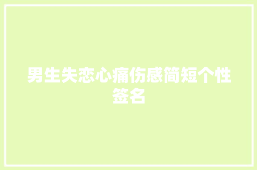 男生失恋心痛伤感简短个性签名 写作技巧