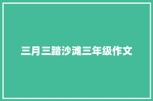 三月三踏沙滩三年级作文 写作素材