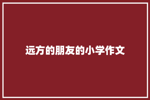 远方的朋友的小学作文 写作社区