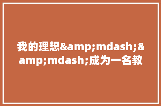 我的理想&mdash;&mdash;成为一名教师作文
