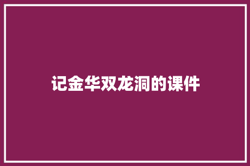记金华双龙洞的课件 写作技巧